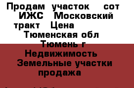 Продам  участок 12 сот. (ИЖС), Московский тракт › Цена ­ 450 000 - Тюменская обл., Тюмень г. Недвижимость » Земельные участки продажа   